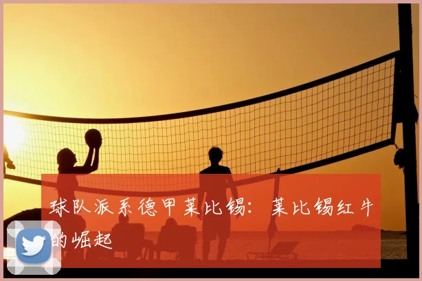球队派系德甲莱比锡:莱比锡红牛的崛起