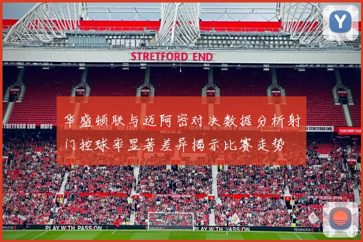 华盛顿联与迈阿密对决数据分析射门控球率显著差异揭示比赛走势