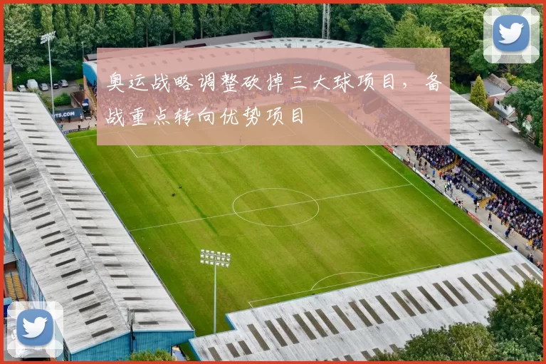 奥运战略调整砍掉三大球项目,备战重点转向优势项目