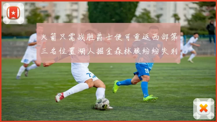 火箭只需战胜爵士便可重返西部第三名位置湖人掘金森林狼纷纷失利