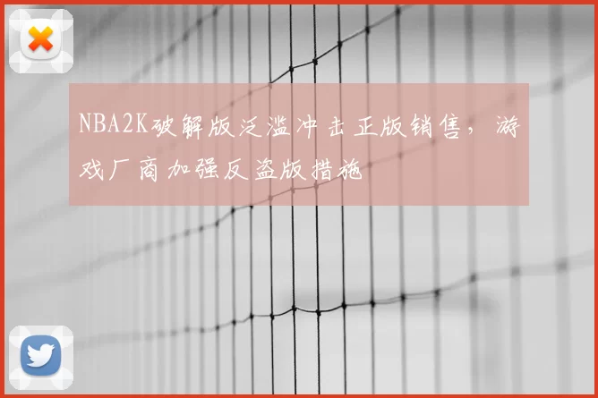 NBA2K破解版泛滥冲击正版销售,游戏厂商加强反盗版措施