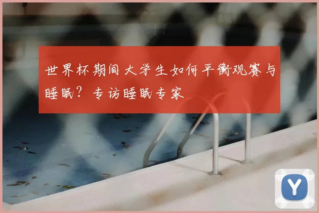 世界杯期间大学生如何平衡观赛与睡眠？专访睡眠专家