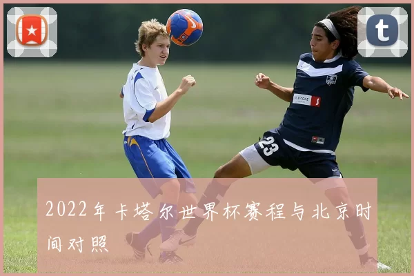 2022年卡塔尔世界杯赛程与北京时间对照