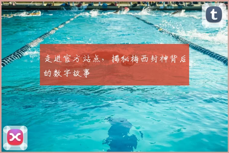 走进官方站点，揭秘梅西封神背后的数字故事