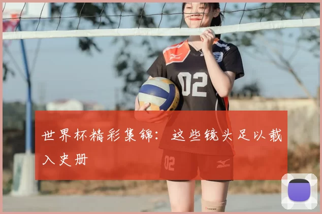 世界杯精彩集锦:这些镜头足以载入史册