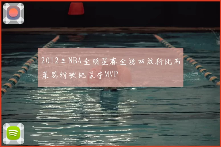 2012年NBA全明星赛全场回放科比布莱恩特破纪录夺MVP