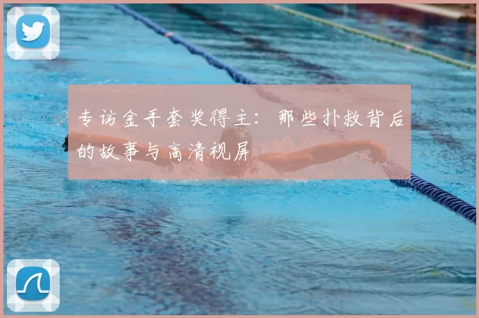 专访金手套奖得主：那些扑救背后的故事与高清视屏