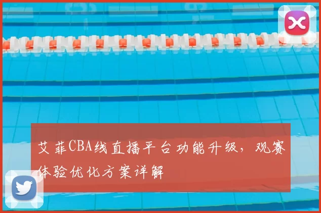 艾菲CBA线直播平台功能升级,观赛体验优化方案详解