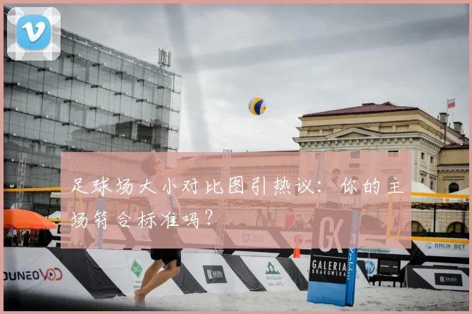 足球场大小对比图引热议:你的主场符合标准吗?