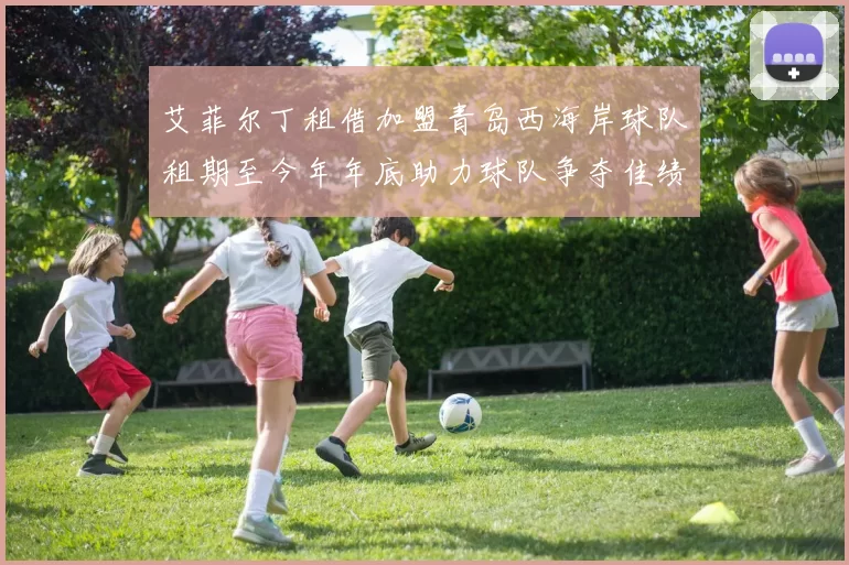 艾菲尔丁租借加盟青岛西海岸球队租期至今年年底助力球队争夺佳绩