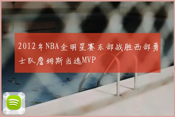 2012年NBA全明星赛东部战胜西部勇士队詹姆斯当选MVP