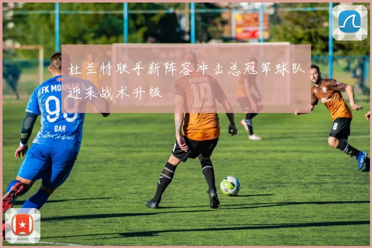 杜兰特联手新阵容冲击总冠军球队迎来战术升级