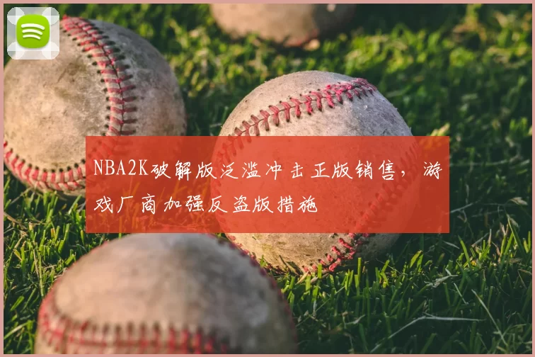 NBA2K破解版泛滥冲击正版销售，游戏厂商加强反盗版措施