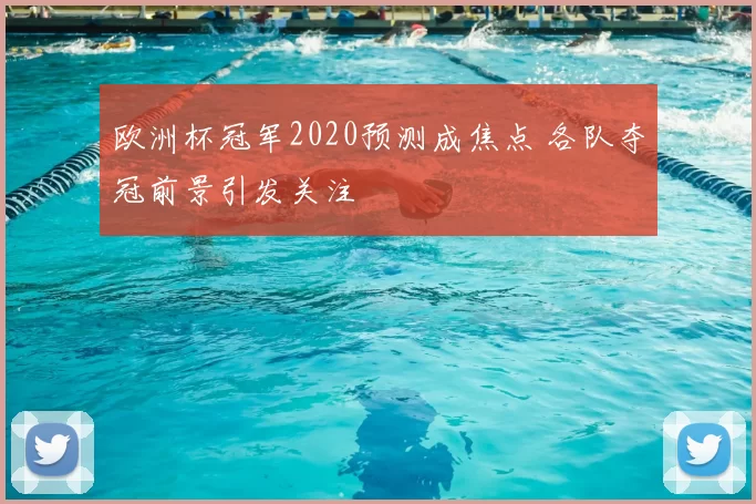 欧洲杯冠军2020预测成焦点 各队夺冠前景引发关注