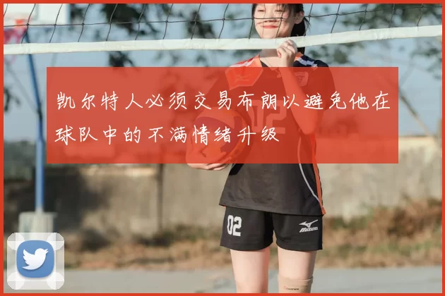 凯尔特人必须交易布朗以避免他在球队中的不满情绪升级