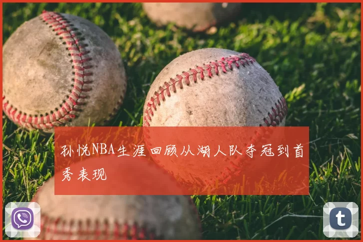 孙悦NBA生涯回顾从湖人队夺冠到首秀表现