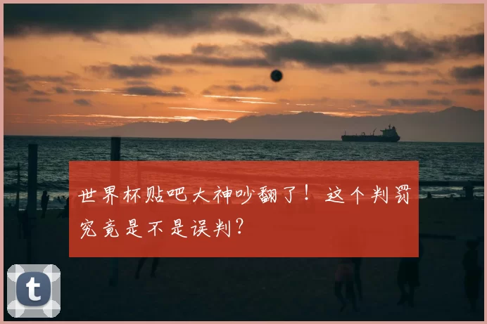 世界杯贴吧大神吵翻了！这个判罚究竟是不是误判？