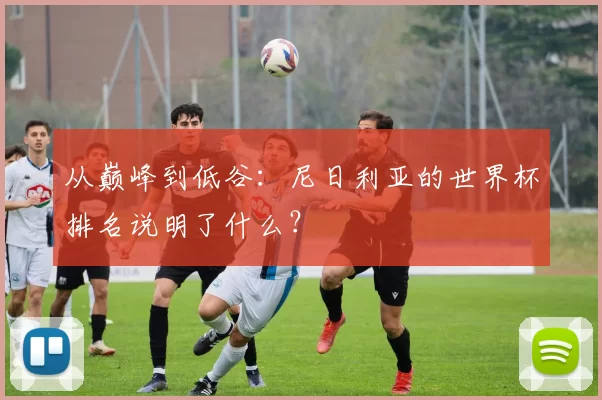 从巅峰到低谷：尼日利亚的世界杯排名说明了什么？