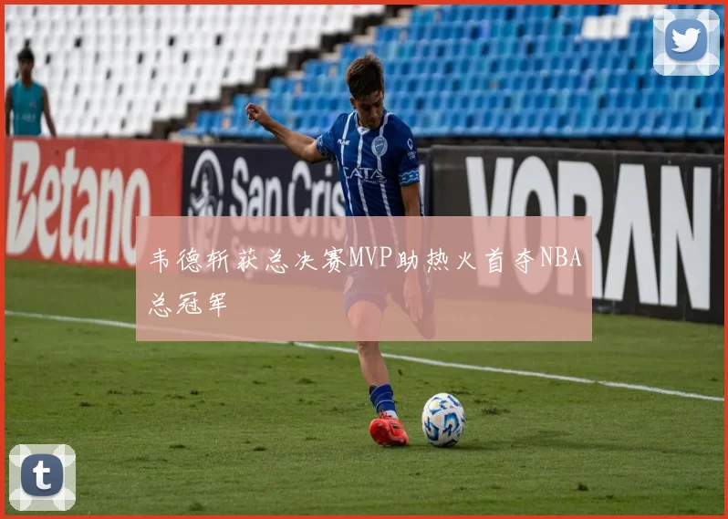 韦德斩获总决赛MVP助热火首夺NBA总冠军