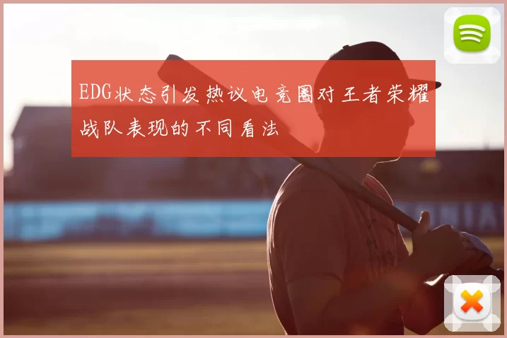 EDG状态引发热议电竞圈对王者荣耀战队表现的不同看法