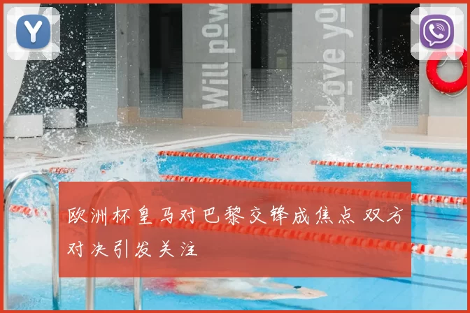 欧洲杯皇马对巴黎交锋成焦点 双方对决引发关注