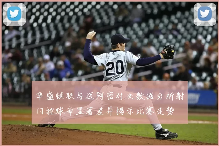 华盛顿联与迈阿密对决数据分析射门控球率显著差异揭示比赛走势