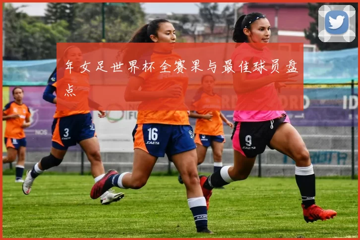 年女足世界杯全赛果与最佳球员盘点