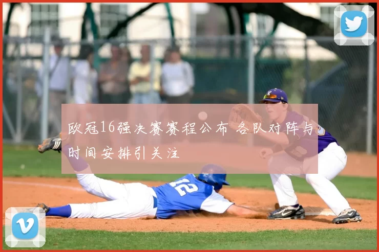 欧冠16强决赛赛程公布 各队对阵与时间安排引关注