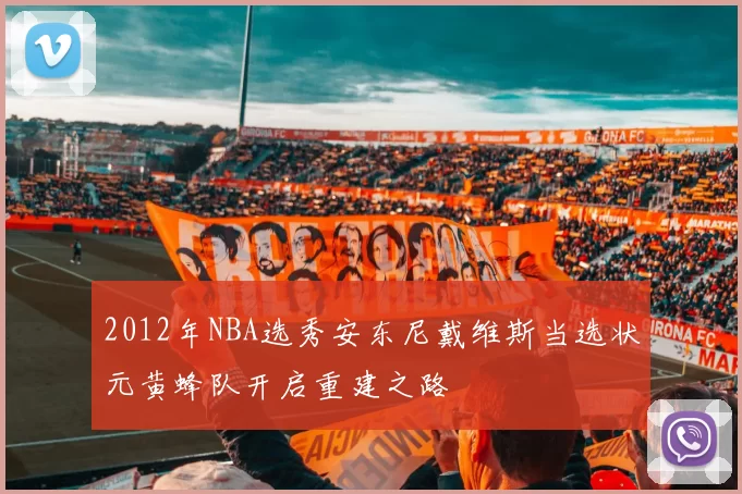 2012年NBA选秀安东尼戴维斯当选状元黄蜂队开启重建之路