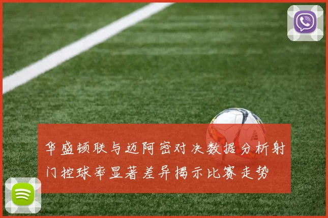 华盛顿联与迈阿密对决数据分析射门控球率显著差异揭示比赛走势