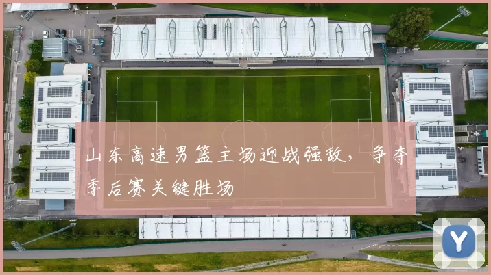山东高速男篮主场迎战强敌，争夺季后赛关键胜场