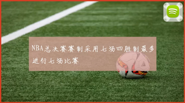 NBA总决赛赛制采用七场四胜制最多进行七场比赛