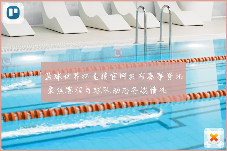 篮球世界杯竞猜官网发布赛事资讯 聚焦赛程与球队动态备战情况