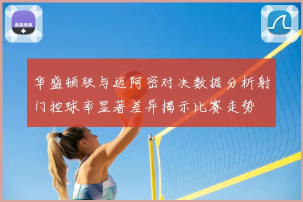 华盛顿联与迈阿密对决数据分析射门控球率显著差异揭示比赛走势