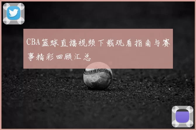 CBA篮球直播视频下载观看指南与赛事精彩回顾汇总