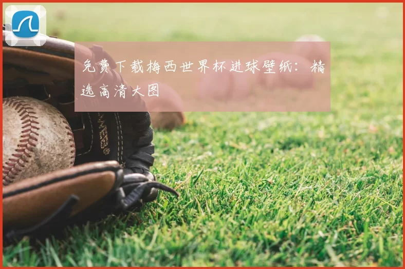 免费下载梅西世界杯进球壁纸:精选高清大图