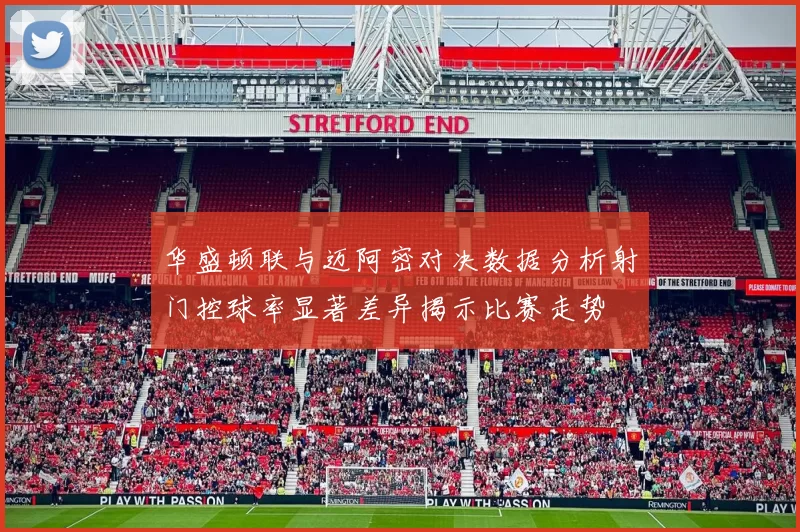 华盛顿联与迈阿密对决数据分析射门控球率显著差异揭示比赛走势