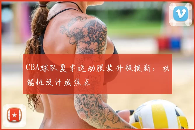 CBA球队夏季运动服装升级换新,功能性设计成焦点