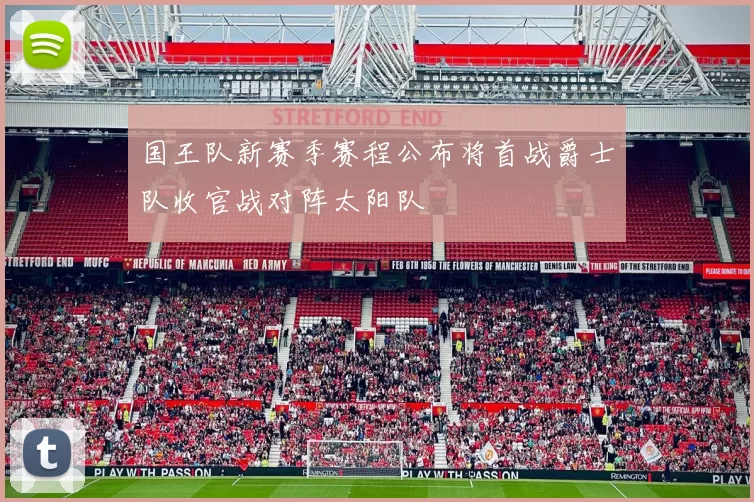 国王队新赛季赛程公布将首战爵士队收官战对阵太阳队