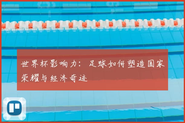 世界杯影响力：足球如何塑造国家荣耀与经济奇迹