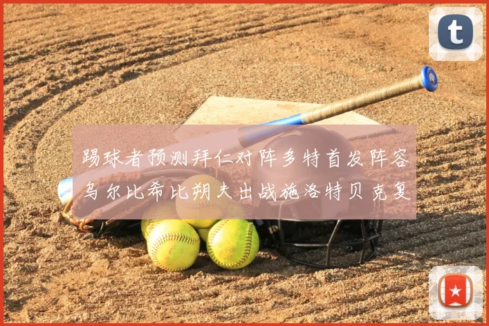 踢球者预测拜仁对阵多特首发阵容乌尔比希比朔夫出战施洛特贝克复出