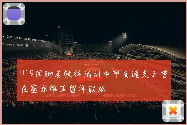 U19国脚姜轶祥试训中甲南通支云曾在塞尔维亚留洋锻炼