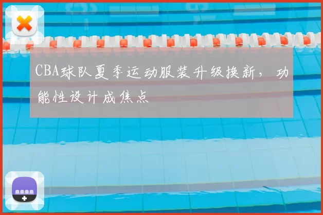 CBA球队夏季运动服装升级换新，功能性设计成焦点